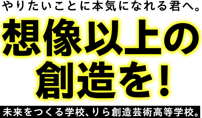 想像以上の創造を！未来をつくる学校、りら創造芸術高等学校